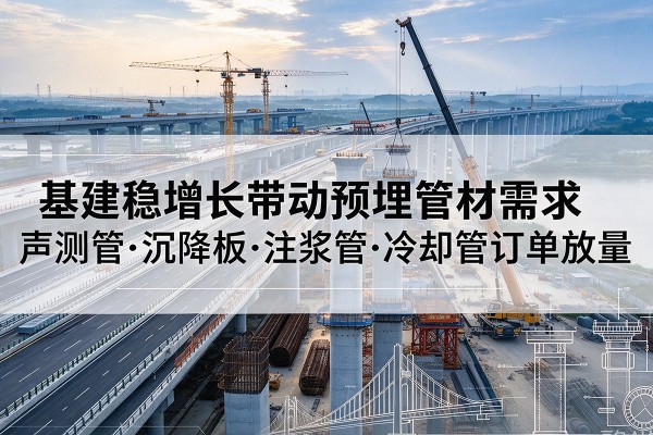 青原基建稳增长带动预埋监测管材需求，声测管、沉降板、注浆管订单持续放量